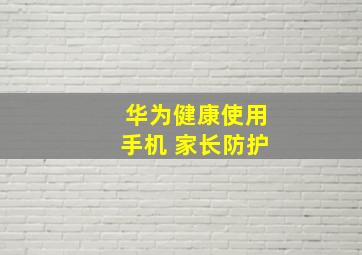 华为健康使用手机 家长防护